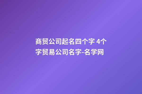 商贸公司起名四个字 4个字贸易公司名字-名学网-第1张-公司起名-玄机派